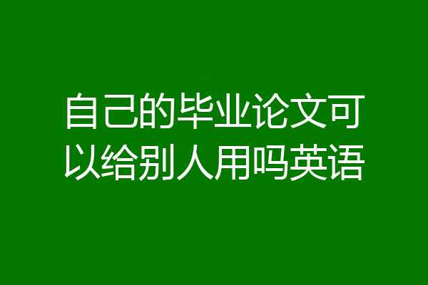 自己的毕业论文可以给别人用吗英语