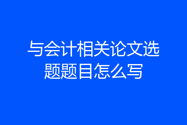 与会计相关论文选题题目怎么写