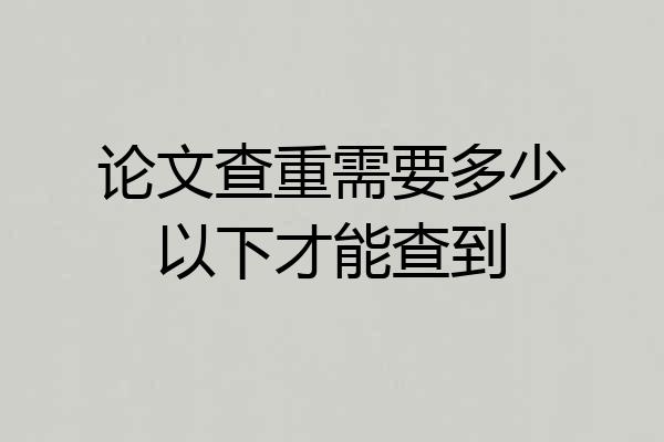 论文查重需要多少以下才能查到