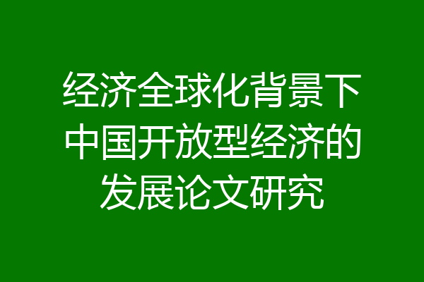 经济全球化背景下中国开放型经济的发展论文研究