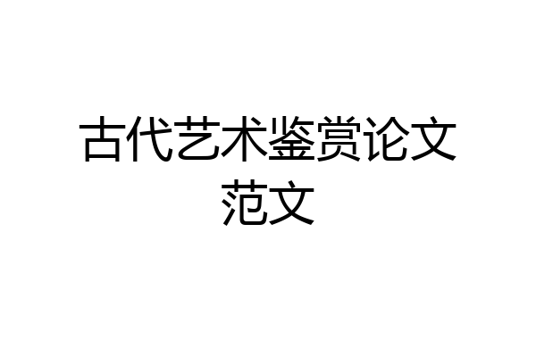 古代艺术鉴赏论文范文