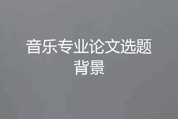 音乐专业论文选题背景
