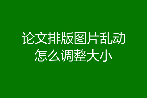 论文排版图片乱动怎么调整大小