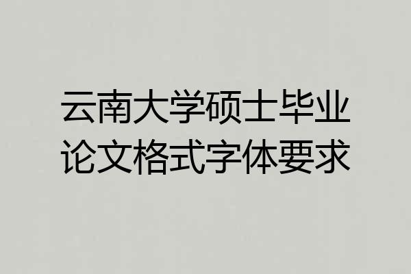 云南大学硕士毕业论文格式字体要求
