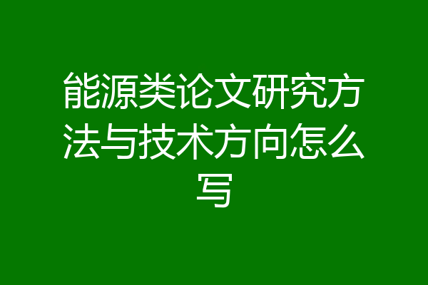 能源类论文研究方法与技术方向怎么写