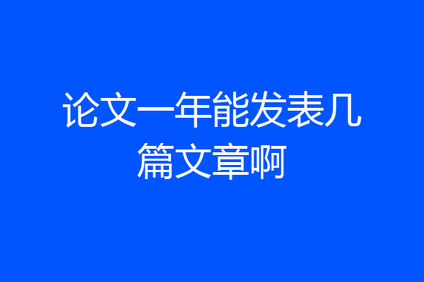 论文一年能发表几篇文章啊