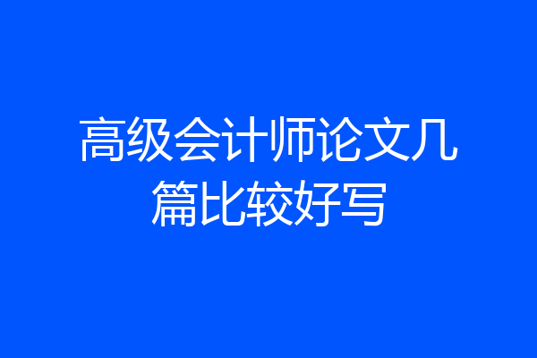 高级会计师论文几篇比较好写
