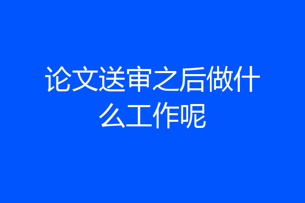 论文送审之后做什么工作呢