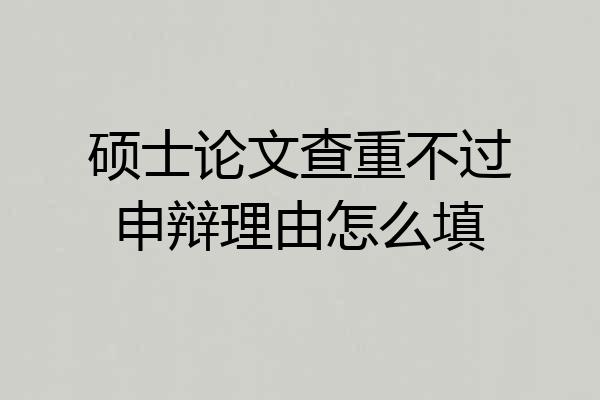 硕士论文查重不过申辩理由怎么填