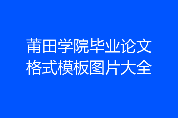 莆田学院毕业论文格式模板图片大全