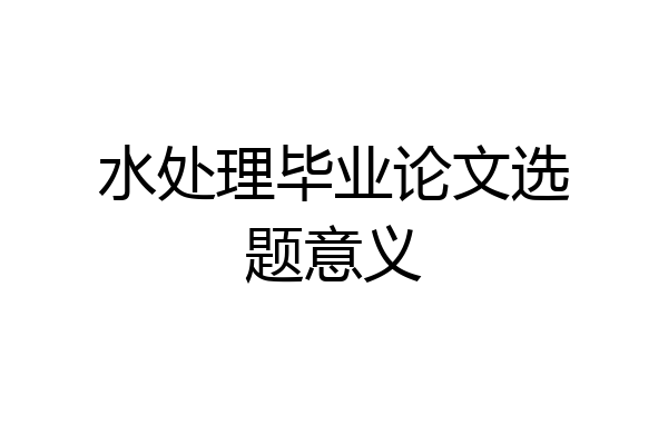 水处理毕业论文选题意义