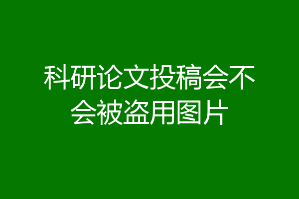 科研论文投稿会不会被盗用图片