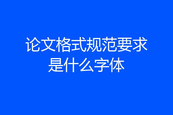 论文格式规范要求是什么字体