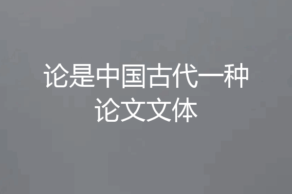 论是中国古代一种论文文体