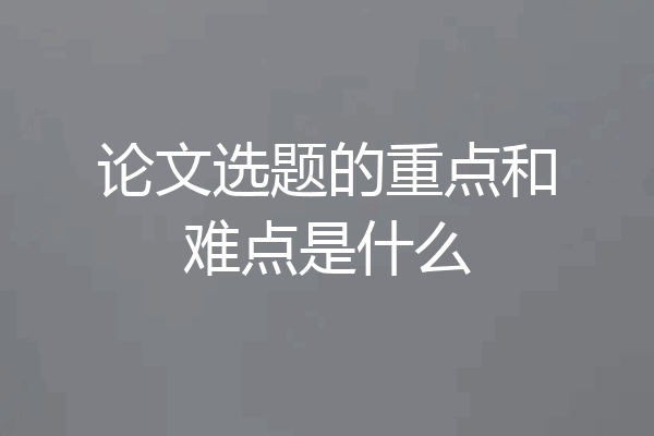论文选题的重点和难点是什么