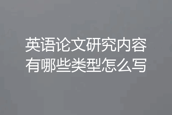 英语论文研究内容有哪些类型怎么写