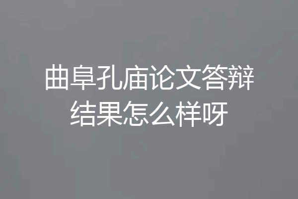 曲阜孔庙论文答辩结果怎么样呀