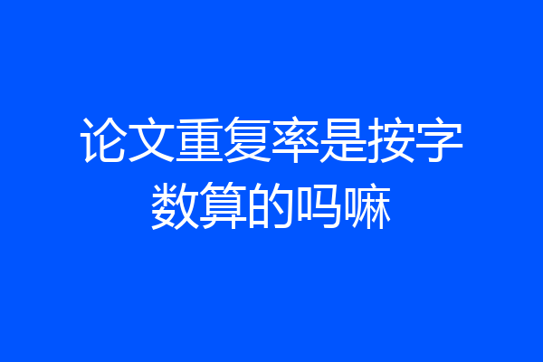 论文重复率是按字数算的吗嘛