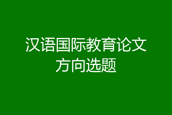 汉语国际教育论文方向选题