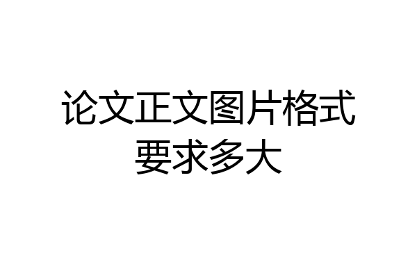 论文正文图片格式要求多大