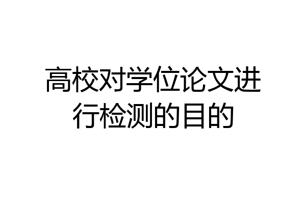 高校对学位论文进行检测的目的