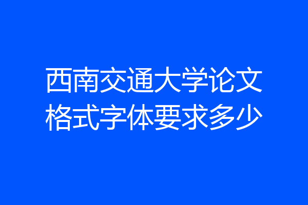 西南交通大学论文格式字体要求多少