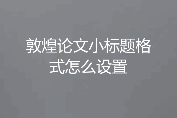 敦煌论文小标题格式怎么设置