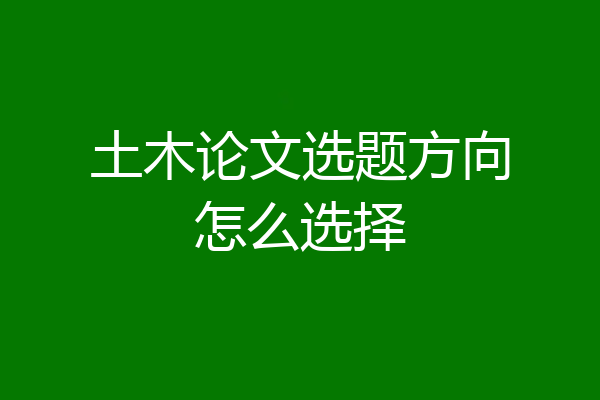 土木论文选题方向怎么选择