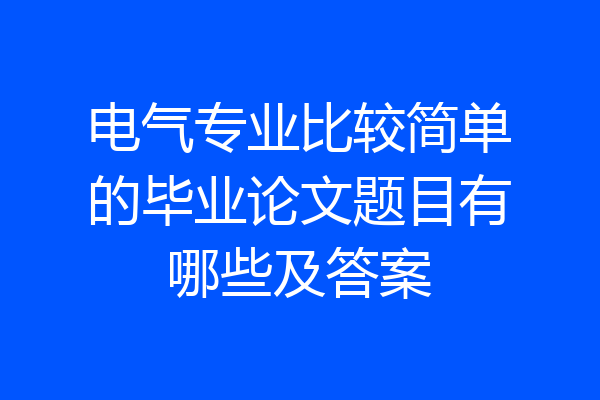 电气专业比较简单的毕业论文题目有哪些及答案