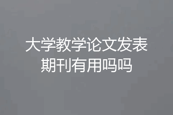 大学教学论文发表期刊有用吗吗