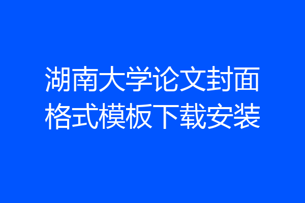 湖南大学论文封面格式模板下载安装