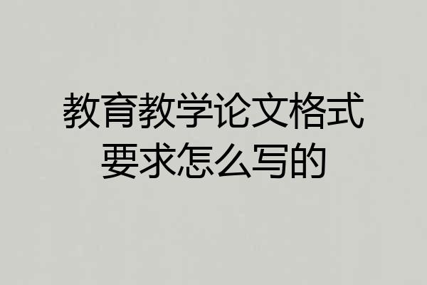 教育教学论文格式要求怎么写的