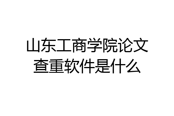 山东工商学院论文查重软件是什么