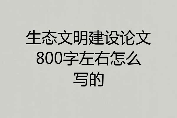 生态文明建设论文800字左右怎么写的