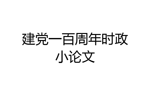 建党一百周年时政小论文