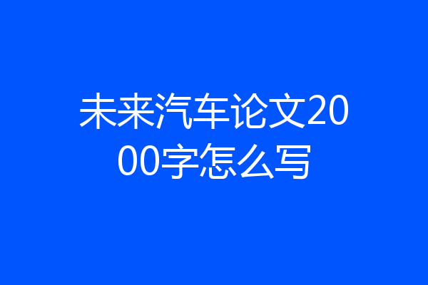 未来汽车论文2000字怎么写