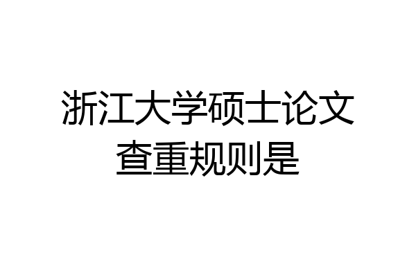 浙江大学硕士论文查重规则是