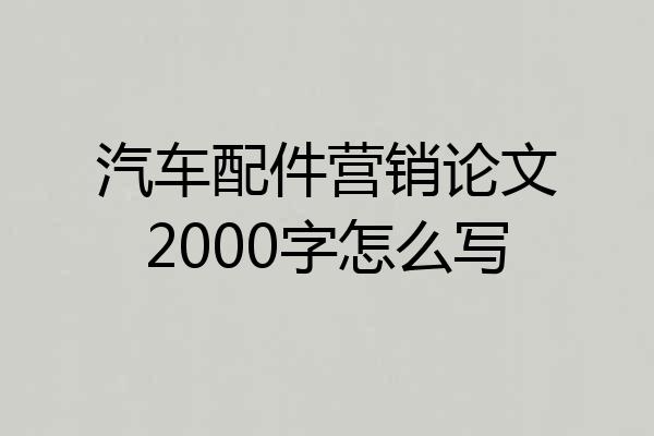 汽车配件营销论文2000字怎么写