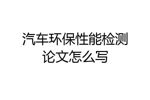 汽车环保性能检测论文怎么写