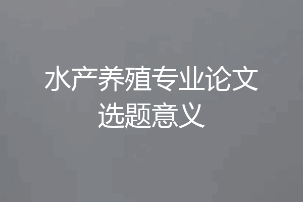 水产养殖专业论文选题意义