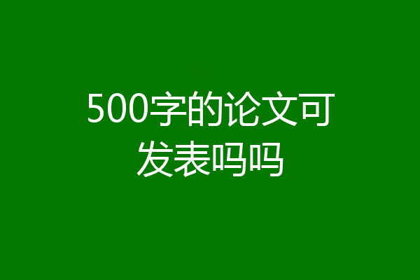 500字的论文可发表吗吗