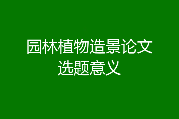 园林植物造景论文选题意义