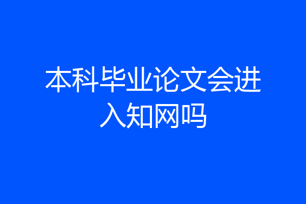 本科毕业论文会进入知网吗