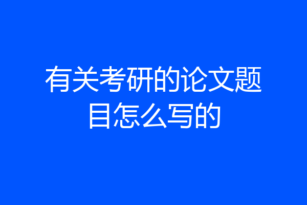 有关考研的论文题目怎么写的