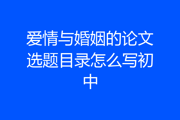 爱情与婚姻的论文选题目录怎么写初中