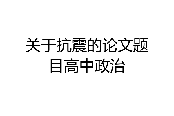 关于抗震的论文题目高中政治