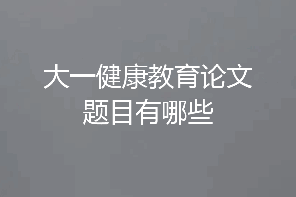 大一健康教育论文题目有哪些