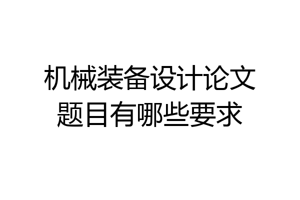 机械装备设计论文题目有哪些要求