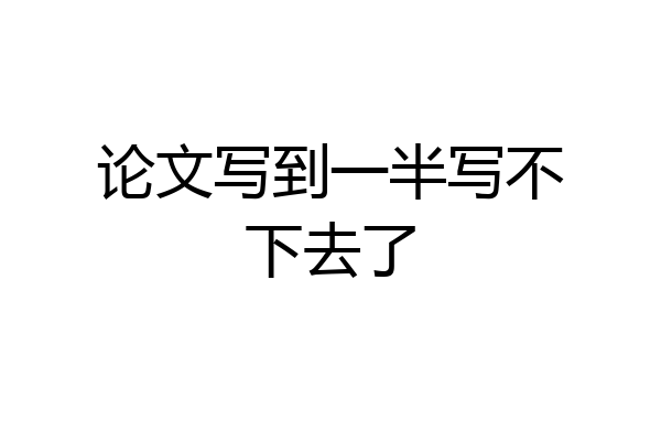 论文写到一半写不下去了
