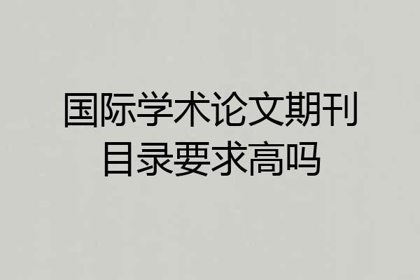 国际学术论文期刊目录要求高吗